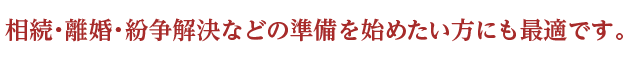 相続・離婚・紛争解決などの準備を始めたい方にも最適です。